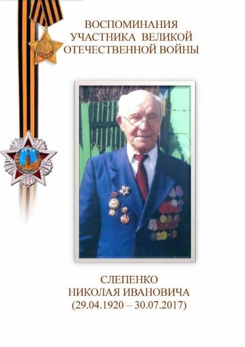 Воспоминания участника Великой Отечественной Войны Слепенко Николая Ивановича (29.04.1920 – 30.07.2017) Воспоминания участника Великой Отечественной Войны Слепенко Николая Ивановича (29.04.1920 – 30.07.2017)